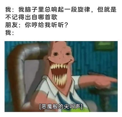 这是一张图文混排的搞笑梗图，通过文字对话与改编动画截图结合的方式，还原了很多人都有过的日常经历：当脑子里盘旋着一段旋律却完全想不起它的出处，朋友让哼出来时，却只能用混乱、夸张的方式来表达那种想不起来的崩溃。图中上方是三段对话，“我”诉说自己的困扰，朋友提议哼出来，“我”则用被P图修改的派大星的惊悚形象搭配“[恶魔般的尖叫声]”的字幕来回应，用夸张的视觉反差制造搞笑效果，精准戳中“想不起旋律”的尴尬与无力，引发共鸣。