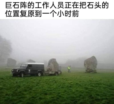 这是一张带有恶搞性质的网络梗图，画面展现了雾气笼罩下的英国巨石阵遗址，一片翠绿的草地上，一辆黑色带拖车的工作车正载着一块巨石，旁边一位身着荧光色反光背心的维护工作人员抬手做出指挥动作，背景中还能看到其他散落的巨石。图片上方配有文案“巨石阵的工作人员正在把石头的位置复原到一个小时前”，通过将古老的史前遗迹巨石阵调侃成可以随意挪动、需要日常复位的普通设施，打破了大众对巨石阵作为古老遗迹的固有认知，制造出强烈的反差感，从而产生无厘头的幽默效果。