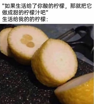 这是一张反鸡汤风格的网络梗图，上方引用了经典励志话语“如果生活给了你酸的柠檬，那就把它做成甜的柠檬汁吧”，随后用“生活给我的的柠檬：”引出下方的合成图片。图片中的“柠檬”被切成片状，拥有柠檬的黄色外皮，但内部却完全是类似肉肠的肉质结构，其中一片还有三个类似“籽”的印记，本质和真正的柠檬毫无关联，完全不具备制作柠檬汁的可能。这张图通过这种夸张的视觉反差，调侃了生活中遇到的完全无解、连“扭转处境”的基础条件都不存在的倒霉困境，用幽默的方式引发网友对生活中离谱遭遇的共鸣。