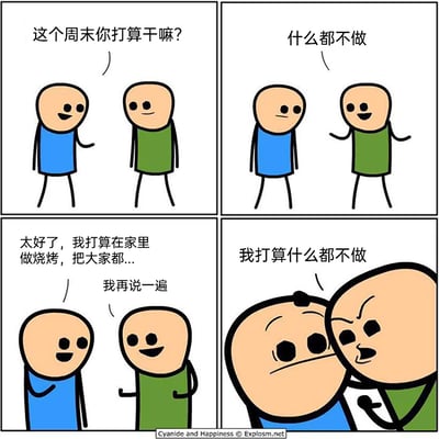 这是一则改编自《氰化欢乐秀》的四格搞笑漫画：第一格中蓝衣服卡通人开心地询问绿衣服卡通人的周末计划；第二格绿衣服卡通人平静地表示自己“什么都不做”；第三格蓝衣服卡通人完全没听进去，自顾自地说要在家办烧烤聚会，绿衣服卡通人笑着提醒“我再说一遍”；第四格绿衣服卡通人愤怒地凑近蓝衣服卡通人，强硬地再次表明“我打算什么都不做”的态度。漫画通过夸张的情绪反差，生动表现出想要彻底放空、拒绝社交邀约的心情，充满荒诞的黑色幽默。