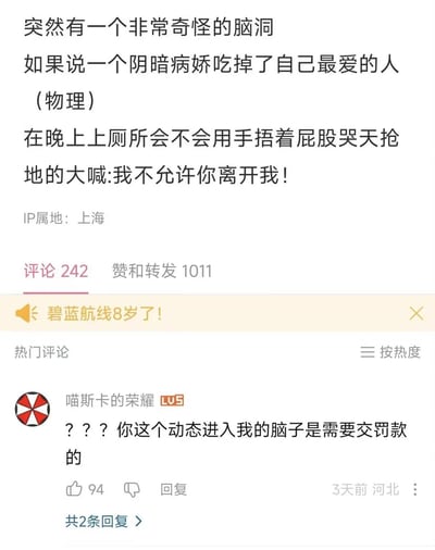 这是一条来自上海IP的B站用户动态，发布者开了一个荒诞搞笑的离谱脑洞：假设一个阴暗病娇物理意义上吃掉了自己最爱的人，调侃消化后爱人会被排出的生理现象，脑洞病娇会在晚上上厕所时捂着屁股哭喊“我不允许你离开我！”，将病娇的偏执和这个尴尬场景结合，形成强烈反差感。热门评论中用户“喵斯卡的荣耀”吐槽这个脑洞过于离谱，称“你这个动态进入我的脑子是需要交罚款的”，该评论收获94个赞。动态共获得242条评论、1011次赞和转发。