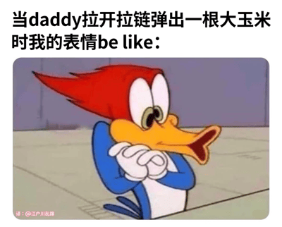 这是一张幽默表情包，上方配有文字“当daddy拉开拉链弹出一根大玉米时我的表情be like：”，下方是卡通角色伍迪啄木鸟的震惊表情截图。角色有着红色的头发、黄色的喙和蓝色的身体，双手交叠放在嘴前，眼睛瞪得很大，嘴巴张开，呈现出极度惊讶的神情。图片通过将日常物品与意外场景结合，创造出荒诞搞笑的效果。