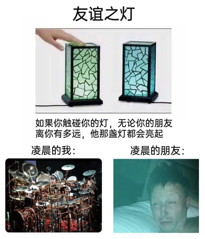 这是一张搞笑玩梗的图文混排图，上方展示了名为“友谊之灯”的远程互动灯具，并说明其设定——触碰自己的灯，无论与朋友相隔多远，对方的对应灯就会亮起。随后用左右对比的场景图进行反向整活：左侧标注“凌晨的我”，配图是一位戴着耳机、正在演奏一套超大规模架子鼓的人，以此夸张表现“我”在凌晨不断触发灯具，持续打扰朋友的状态；右侧标注“凌晨的朋友”，配图是一位在床上被吵醒的人，他半睁着眼，满脸烦躁崩溃，生动呈现了被损友深夜打扰的无奈与抓狂，通过温馨产品与损友整活的反差制造搞笑效果。