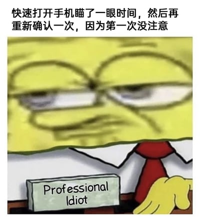 这是一张改编自动画《海绵宝宝》的网络梗图，画面主体是身着白衬衫红领带的海绵宝宝，它眼神涣散、一脸嫌弃无奈，手搭在桌边，面前摆放着一块写有英文“Professional Idiot”（意为“专业笨蛋”）的牌子。图片上方配有简体中文吐槽文字：“快速打开手机瞄了一眼时间，然后再重新确认一次，因为第一次没注意”，精准戳中了日常生活中常见的小迷糊瞬间——明明已经看过时间却完全没记住，不得不重复操作，用海绵宝宝的无语表情和“专业笨蛋”的标签，放大了当事人对自己这种蠢萌行为的自嘲与无奈情绪，很容易引发网友的日常情绪共鸣。