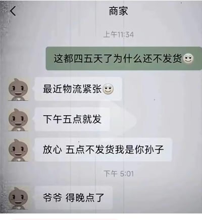 这张图片是一组微信聊天截图，买家因为多天没收到发货开始催促，商家用夸张的承诺“如果五点不发货我是你孙子”来保证自己会在五点发货。然而到五点时，商家却改口“爷爷，得晚点了”，自嘲变成了买家的孙子。对话通过表情包和反转的称呼制造幽默效果，是典型的网络尴尬对线梗图，表现出商家的无奈和买家的无语。

本图有“我是你孙子”这样的反转和自嘲及身份调侃梗，玩笑式自黑，带有轻微的网友间斗图文化。