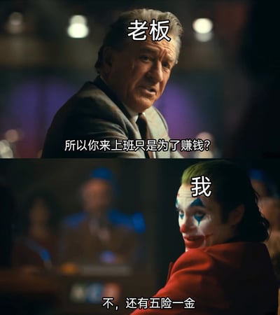 这是一张由电影《小丑》(2019)画面二次创作而成的上下拼接梗图，上方标注为“老板”的人物带着审视的语气向员工发出灵魂拷问“所以你来上班只是为了赚钱？”，下方标注为“我”的小丑则带着戏谑的笑容回应“不，还有五险一金”，用幽默的方式精准戳中当代打工人的真实心态，调侃职场中老板与员工对工作目的的认知差异，引发打工人的共鸣。