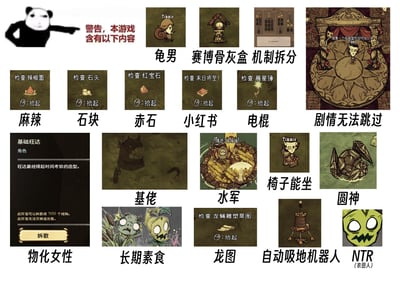 这是一张《饥荒》游戏的玩家自制梗图合集，以“警告，本游戏含有以下内容”为引子，将游戏内的角色、物品、机制、剧情等元素用中文谐音梗和网络热梗重新命名吐槽：
1. 角色Timmie被戏称“龟男”；
2. 游戏复活台被调侃为“赛博骨灰盒”，科技树界面标注“机制拆分”；
3. 剧情角色台词被玩梗“我是一个很典型的现代化少将”，标注“剧情无法跳过”；
4. 物品类玩梗：辣椒面→麻辣，石头→石块，红宝石→赤石，《末日将至！》书籍→小红书，晨星锤→电棍；
5. 旺达的皮肤被吐槽“物化女性”；
6. 暗影生物影子被叫做“基佬”；
7. 青蛙被玩梗“水军”；
8. 角色Timmie的形象标注“椅子能坐”；
9. 铥矿头盔被戏称“圆神”；
10. 鱼人、桦树精被标注“长期素食”；
11. 龙蝇雕塑草图→龙图；
12. 科学仪器被调侃“自动吸地机器人”；
13. 格罗姆被玩梗“NTR（农田人）”。
整体是饥荒玩家对游戏内容的本土化趣味玩梗，充满谐音与网络热梗的吐槽。