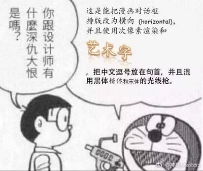 这是一张改编自动漫《哆啦A梦》的搞笑梗图，画面中大雄一脸疑惑地向哆啦A梦发问：“你跟设计师有什麼深仇大恨是吗？”，哆啦A梦则兴奋地举着一把“光线枪”，旁边的文字介绍这把道具的效果：能把漫画对话框改为横向排版，使用次像素渲染和艺术字，将中文逗号放在句首，还混用黑体、楷体和宋体。这张图精准戳中设计师的痛点，用这些违背设计常识的糟糕排版设定为“攻击”设计师的道具，以此吐槽那些反常规的离谱设计，充满戏谑和搞笑的氛围。