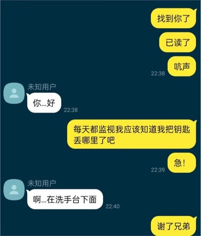 这是一张竖屏手机聊天记录截图，黄色对话框的用户先主动联系标注为“未知用户”的对象，连续发消息催促对方回应，对方回复“你...好”后，用户着急地询问对方，默认对方“每天都监视自己”，肯定知道自己丢失的钥匙在哪，还标注了“急！”，随后未知用户告知钥匙在洗手台下面，用户立刻表示感谢。整个对话带着无厘头的设定，把“未知用户”塑造成监视自己的存在，用这种搞笑的方式来询问钥匙下落，充满戏剧性。