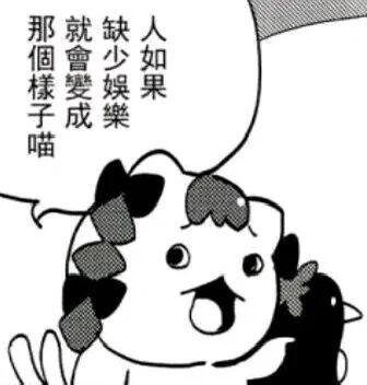 这是一张黑白风格的静态单图，属于带对白气泡的卡通图像，图中是一个造型可爱的猫形卡通角色，角色张嘴，表情夸张活泼，正通过对白气泡传递内容，气泡内的文字为“人如果缺少娱乐就会变成那个样子喵”，用带有萌感的语气调侃了缺少娱乐会带来的状态，整体风格轻松诙谐，适合作为日常吐槽的表情素材。