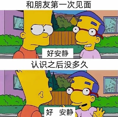 这是一张上下两格的对比梗图，改编自动画《辛普森一家》的场景。上格标题为“和朋友第一次见面”，画面中荷马（黄色皮肤、红衬衫）与米尔豪斯（戴红框眼镜、紫衬衫）面对面站立，背景是住宅区的栅栏和绿植，米尔豪斯面带微笑说“好安静”，两人表情略显尴尬。下格标题为“认识之后没多久”，场景相同，但荷马转头侧身，米尔豪斯兴奋地挥手，依然说“好安静”，通过重复的台词和不同的肢体语言，幽默展现了朋友从初识尴尬到熟悉后自然相处的状态变化。