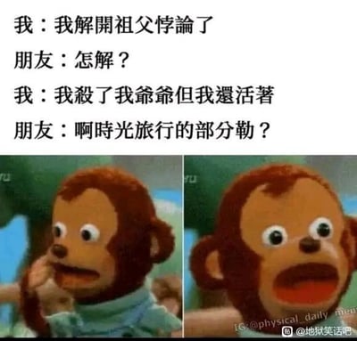 这是一张图文混排的左右对比梗图，上方是一段对话文本：
1. 我：我解开祖父悖论了
2. 朋友：怎解？
3. 我：我杀了我爷爷但我还活着
4. 朋友：啊时光旅行的部分勒？
下方是两张猴子表情包，左侧猴子表情惊讶，手放在脸侧，嘴巴微张；右侧猴子表情极度震惊，嘴巴大张，双眼圆睁。

这个梗是利用「祖父悖论」的科幻设定制造的地狱笑话：祖父悖论原本是指如果通过时光旅行回到过去杀死自己的祖父，那么自己就不会出生，从而产生逻辑矛盾。而这段对话里的「我」称自己杀了爷爷还活着，却没有时光旅行的部分，实际是暗示自己的出生并非来自爷爷，即父母存在外遇行为，用这种违背伦理的荒诞内容制造笑点，猴子的震惊表情则放大了这个笑话的冲击力。