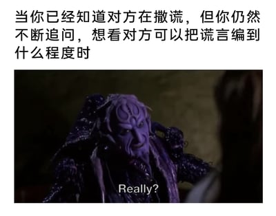这是一张贴合日常社交心态的搞笑梗图，采用图文混排的形式呈现。上方配有中文文字“当你已经知道对方在撒谎，但你仍然不断追问，想看对方可以把谎言编到什么程度时”，精准点明场景背景；下方是一张美剧截图，截图中是一个紫色皮肤的怪异反派角色，他表情戏谑，带着玩味的笑意，眼神中透露出看穿一切的腹黑感，正面向对话对象做出倾听追问的姿态，角色下方配有英文台词“Really?”，将那种明知对方在说谎，却抱着看热闹的心态继续追问、想看看对方如何圆谎的心理状态，用夸张的角色形象和简洁的台词精准还原并放大，充满了搞笑的戏谑感。