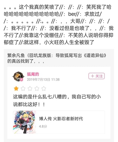 这是一张网文圈与动漫圈联动的玩梗截图，内容分为三部分：
1. 顶部是网友们的爆笑评论，诸如“不笑的人说明你得抑郁症了”“小火旺的人生全被毁了”，满是调侃戏谑的情绪；
2. 中间是用户「繁余凡鱼」的评论，玩梗称“导致狐尾写出《道诡异仙》的真凶找到了”；
3. 底部是网文作者狐尾2019年的微博截图，他给《博人传 火影忍者新时代》打1星，吐槽“这编的是什么乱七八糟的，我自己写的小说都比这好！！”，该动漫评分仅4.8分。
网友将狐尾的旧吐槽和他后来创作的《道诡异仙》关联，玩梗认为是博人传的“离谱”剧情刺激狐尾写出了风格癫狂的《道诡异仙》，整体氛围充满爆笑的玩梗感。