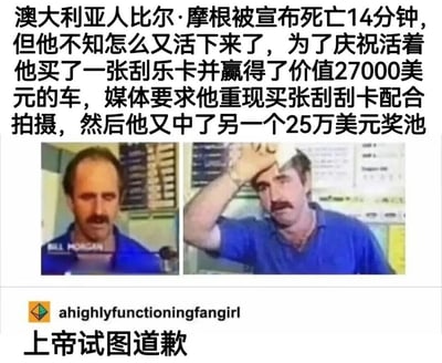 图片展示了一个令人难以置信的幸运故事：澳大利亚男子比尔·摩根在被宣布死亡14分钟后奇迹生还，随后购买刮刮乐赢得27000美元汽车。当媒体要求他重现购买场景时，他再次中奖25万美元。图片由两张男子照片组成，左侧照片中男子表情平静，右侧照片中男子手扶头部，表现出惊讶的神情。底部配文“上帝试图道歉”形成幽默效果，暗示这一连串的幸运是上帝在为差点带走他而道歉。