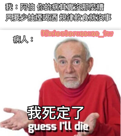 这是一张幽默梗图，上方文字显示“我：阿伯 你的病其實沒那麼糟 只要少抽煙喝酒 規律飲食就沒事”，中间是一位穿着红色高领毛衣的白发老人，下方文字显示“病人：我死定了 guess I'll die”。图片通过对比“病情不严重”的理性建议与“我死定了”的夸张反应制造喜剧效果。