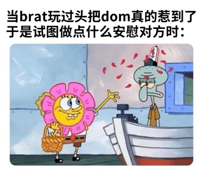 这张梗图使用了《海绵宝宝》的动画截图，上方配有文字："当brat玩过头把dom真的惹到了于是试图做点什么安慰对方时："。图中海绵宝宝穿着粉色花朵装，手里提着篮子，面带笑容地伸出手，似乎想安慰站在船上的章鱼哥。章鱼哥则表情愤怒，头顶有红色的怒火标记，显得非常不耐烦。图片通过海绵宝宝的殷勤安慰和章鱼哥的愤怒表情形成对比，幽默地表现了当调皮的一方(brat)惹恼了主导的一方(dom)后试图弥补的情景。