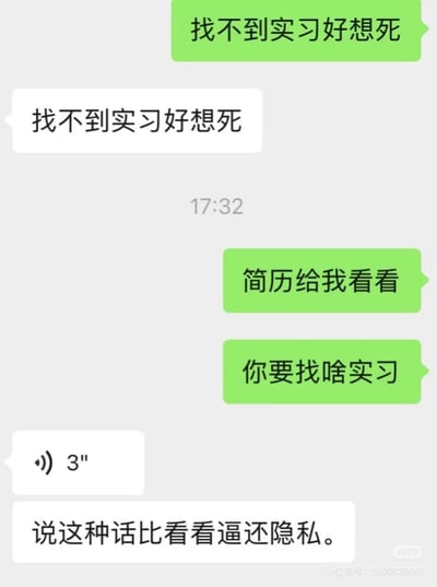 这张图是一段微信聊天截图，主要内容围绕“找不到实习好想死”的吐槽。求职者因为找不到实习感到崩溃，朋友则试图让他发简历，还关心具体需求。结尾一句“说这种话比看看逼还隐私”表达出吐槽的内容比生理隐私还要难以启齿，形成幽默又有些无奈的共鸣，尤其能戳中大学生、应届生、职场小白们的心态。

“找不到实习好想死”是网络流行梗，用于表达焦虑、压力与自嘲，最后一句带有隐晦下流梗，自嘲意味浓厚。