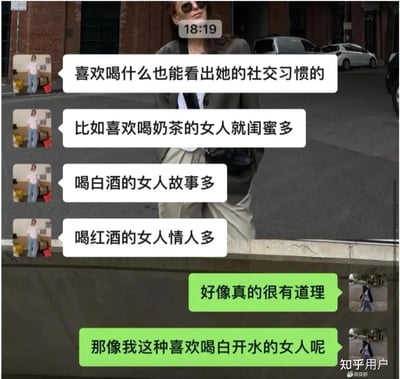 这张梗图通过聊天截图调侃了女生喜欢喝不同饮品反映出的社交性格习惯，比如“喜欢喝奶茶的女人闺蜜多”、“喝白酒的女人故事多”、“喝红酒的女人情人多”。最后一句用幽默反转提出：“那像我这种喜欢喝白开水的女人呢”，形成轻松自嘲的结尾。整体语气带有调侃和标签化的玩笑意味。

暗示/双关说明：最后一句对白用“白开水”自嘲，与前文那些带标签的饮品形成强烈反差，带有自我调侃和对标签化思维的讽刺。