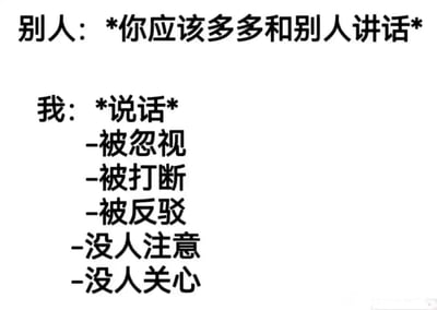 这是一张纯文字形式的吐槽类梗图，通过上下对比的结构展现社交中的无奈现实。上方是他人给出的建议“你应该多多和别人讲话”，下方则呈现了“我”按照建议尝试说话后遭遇的一系列负面处境：被忽视、被打断、被反驳、没人注意、没人关心，精准刻画了在社交场景中努力表达却始终得不到回应与重视的尴尬、失落与无力感，能够引发有相似社交经历人群的强烈情绪共鸣。