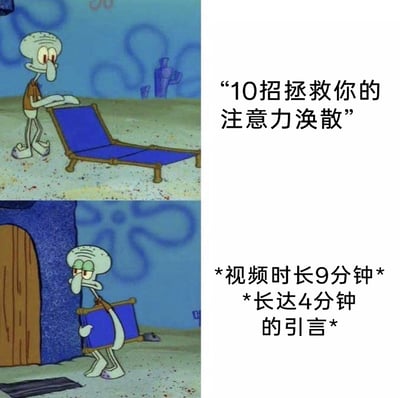 这是一张改编自动画《海绵宝宝》的上下对比式图文梗图，上图中章鱼哥摆开躺椅，对应右侧文字“10招拯救你的注意力涣散”，表现出对这款声称能解决注意力涣散问题的教程的期待；下图中章鱼哥满脸无奈地收起躺椅准备离开，对应右侧标注的“视频时长9分钟，长达4分钟的引言”，精准讽刺了网络上一类打着“干货教程”旗号的视频的矛盾乱象：明明目标受众是注意力涣散的人群，视频本身却注水严重，冗长的引言占比极高，让受众根本无法坚持到真正的干货内容，用搞笑的方式戳中了这类视频的不合理之处。