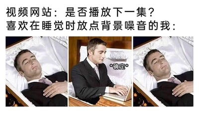 这是一张三格连环梗图，顶部配有文字说明“视频网站：是否播放下一集？喜欢在睡觉时放点背景噪音的我：”。第一格画面中，一名身着西装的男子闭着双眼，双手交叉放在胸前，安详地躺在铺有白色衬布的棺材内，呈现出熟睡的状态；第二格画面里，该男子突然从棺材中坐起，正专注地操作着笔记本电脑，旁边配有文字“*确定*”；第三格画面又回到男子躺回棺材、恢复熟睡姿态的样子。这张图通过夸张的P图改编手法，以荒诞的方式幽默地刻画了部分人群的日常习惯——睡觉时喜欢播放视频作为背景噪音，即便已经睡着，也会下意识地选择让视频自动播放下一集，用“从棺材里爬起来点击确定”的离谱行为，放大了不想让背景音中断的心态，十分贴合生活，容易引发大众共鸣。