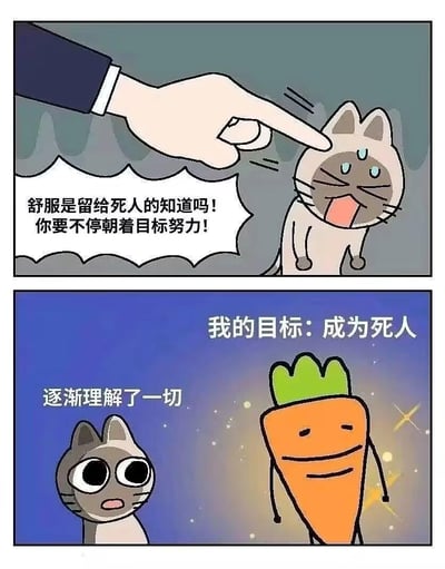 这是一张由上下两格组成的连环卡通梗图：
1. 上格场景：一只灰色猫咪被一只穿着西装的手指着说教，配文“舒服是留给死人的知道吗！你要不停朝着目标努力！”，猫咪被训得眉头紧皱、张嘴露出痛苦的表情。
2. 下格场景：画风一转，一只拟人化的胡萝卜淡定地说出“我的目标：成为死人”，旁边的猫咪瞪大双眼、一脸震惊，配文“逐渐理解了一切”。

这张图通过逻辑闭环的反向解读，把常见的励志说教话术玩成了躺平梗，用幽默的方式调侃了当代人对“奋斗说教”的逆反心态，没有双关或谐音梗，核心是利用话术的逻辑漏洞制造笑点。