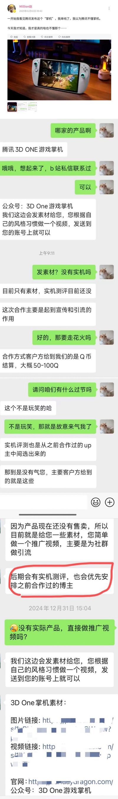 微博用户Million赵于2025年1月2日发布内容，展示了自己与腾讯3D ONE游戏掌机合作方的微信聊天记录，吐槽该合作条件的离谱之处：合作方仅提供素材让UP主制作推广视频，没有实机可以上手体验，报酬仅为50-100Q币，且明确表示实机评测机会只优先给到之前合作过的UP主。UP主在微博配文称，一开始以为腾讯不懂掌机，结果发现是自己不懂这种离谱的合作要求，聊天记录里还特意标注了“后期会有实机测评，也会优先安排之前合作过的博主”这句话，凸显出对新博主的区别对待，引发游戏博主群体的共鸣。