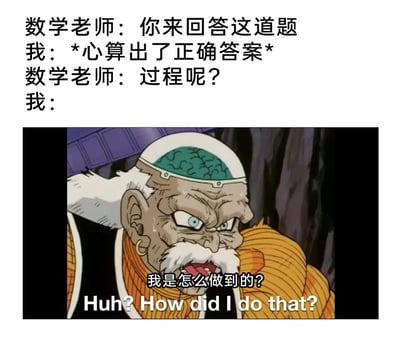这是一张图文混排的搞笑网络梗图，上方是模拟的课堂对话场景：数学老师要求学生回答题目，学生心算出了正确答案，却在被老师追问解题过程时陷入了自我疑惑；下方是《龙珠Z》里格罗博士（人造人20号）的动画截图，角色额头冒汗、表情震惊又疑惑，配文“我是怎么做到的？Huh? How did I do that?”，精准对应了学生能得出答案却完全记不起推导过程的尴尬又好笑的状态，戳中了很多人靠直觉心算却无法复盘过程的共鸣点，用动漫角色的疑惑神态放大了这种学习中的窘迫瞬间。