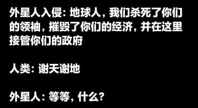 这是一张黑色背景的纯文字梗图，内容为外星人入侵地球后的对话场景。外星人宣称已杀死地球领袖、摧毁经济并接管政府，人类却以“谢天谢地”回应，使外星人陷入困惑。通过这种强烈反差制造讽刺幽默效果，暗示人类对现有社会状况可能存在不满情绪。
