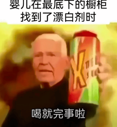 这是一张荒诞搞笑的网络梗图，上方配文设定场景“婴儿在最底下的橱柜找到了漂白剂时”，图中是一位经过风格化处理的白发老人，他表情扭曲怪异，手中举着一个带有醒目X标识的类似饮料的罐子，下方配文“喝就完事啦”。图片以反讽、夸张的方式，模拟不负责任的怂恿态度，调侃婴儿接触到漂白剂这种危险化学品的危险育儿场景，通过荒诞的反差感制造搞笑效果，戳中家长面对孩子接触危险物品时的无奈又好笑的情绪。