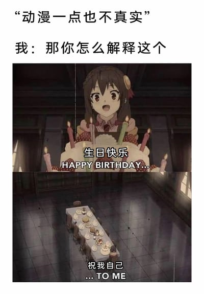 这是一张用来反驳“动漫不真实”观点的梗图，上方文字呈现了对话：有人提出“动漫一点也不真实”，回应者则放出下方的动漫画面来反驳。画面出自动画《为美好的世界献上祝福！》，角色芸芸（悠悠）身处空旷冷清的房间，只有一张摆着少量食物的长桌，她藏在一个巨大的生日蛋糕里，配文“生日快乐 HAPPY BIRTHDAY...”“祝我自己 ...TO ME”，这个动漫场景精准还原了现实中部分人孤独过生日的状态，用二次元的孤独时刻对应现实的情绪，以此证明动漫也能真实反映现实中的心境，戳中了很多人独自过节的共情点。