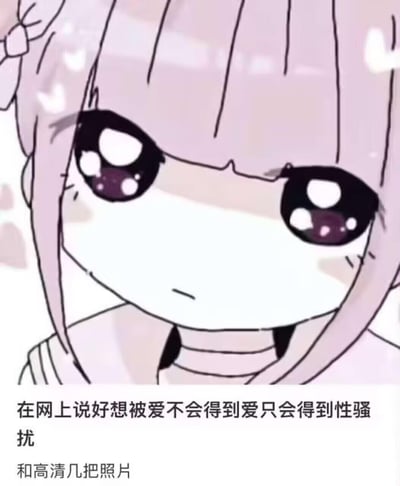 这是一张图文混排的吐槽类梗图，上方是一个眼含泪水、表情委屈低落的软萌二次元女孩，画风柔和却透着难过；下方配文「在网上说好想被爱不会得到爱只会得到性骚扰
和高清几把照片」，用直白又现实的表述，吐槽在网络上表达渴望被爱的诉求时，反而会遭遇恶意骚扰的无奈现状，精准戳中了部分网友在网络社交中遇到的糟糕负面经历。