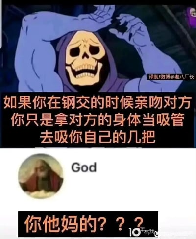 这是一张上下拼接的低俗搞笑网络梗图，上方是美国动画《宇宙的巨人希曼》中的反派角色骷髅王，他双手举在头顶，面露苦恼震惊的崩溃神情，配文是一段荒诞又低俗的奇葩脑洞：“如果你在钢交的时候亲吻对方 你只是拿对方的身体当吸管 去吸你自己的几把”；下方是标注为“God”的上帝头像，配文是充满愤怒的质问“你他妈的？？？”。整体通过将严肃动画角色与离谱低俗的脑洞结合，再搭配上帝的愤怒反应，制造出强烈的反差搞笑效果，属于网络社区中传播的荒诞段子类梗图。