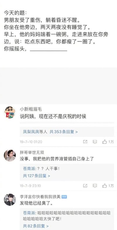 这是一张微博平台的社交媒体截图，上方是一个情景续写题目：设定为男友重伤昏迷，“我”在床边守了两天两夜没睡，男友妈妈端粥让“我”吃，“我”摇摇头，需要续写后续内容。下方是三位网友的搞笑回复，分别是“阿姨，现在还不是庆祝的时候”“没事，我把他的营养液管插自己身上了”“发现他已经臭了”，这些回复跳出了常规的温情叙事逻辑，用反转、无厘头的恶搞方式制造幽默效果，其中两条回复获得了1万点赞，还有其他用户的评论互动，整体内容充满了网络恶搞的趣味。