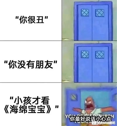 这是一张由三格画面构成的连环搞笑梗图，采用递进式的叙事制造笑点。前两格画面中只有一扇蓝色的门，分别配有挑衅性文字“你很丑”“你没有朋友”，门始终没有动静，暗示这类人身攻击无法触碰到当事人的底线；第三格画面里，美国动画《海绵宝宝》中的角色派大星愤怒地破门而出，此时的配文是“小孩才看《海绵宝宝》”，同时画面下方还有派大星的台词“你最好说话小心点”，生动地表现出对于《海绵宝宝》的爱好者而言，贬低这部动画才是不可触碰的底线，用夸张的反差感来调侃动画粉丝对喜爱作品的维护心理。