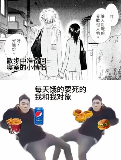 这是一张上下对比式的搞笑梗图，上半部分截取自动漫《会长是女仆大人》的场景，呈现散步牵手准备回寝室的校园小情侣，女生正带着傲娇的语气吐槽，满是校园恋爱的甜蜜氛围；下半部分则用网络流传的真人表情包改编，给两个麻木表情的男性P上肯德基炸鸡、百事可乐、蛋挞、汉堡等快餐食物，配文“每天饿的要死的我和我对象”，通过浪漫情侣日常与接地气的干饭情侣日常的强烈反差，调侃自己和对象的生活重心全在“干饭”上，充满搞笑的接地气感，没有双关或谐音梗，核心是场景反差带来的趣味。