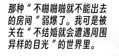 这是一张纯文字静态图，采用对比的表达方式，先提及虚构作品中带有低俗设定的“不啪啪啪就不能出去的房间”，并评价其“弱爆了”，随后转折引出自身所处的现实困境——被笼罩在“不结婚就会遭遇周围异样目光”的社会氛围中，将虚构的荒诞设定与现实的无奈处境相对比，精准吐槽了当下部分人群面临的催婚压力，以及因婚恋状态不符合周围人期待而被异样审视的烦闷情绪，文字直白戳心，容易引发有相似经历人群的情感共鸣。