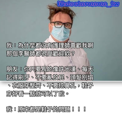 图片中是一位戴着眼镜和口罩、头发凌乱的医生，他正在抱怨为什么没有护士喜欢自己，而李医生却很受欢迎。朋友给出了一系列建议：长得像许光汉、每天刷牙、不要乱放屁、头发别塌、衣服穿整齐、不要挖鼻孔、鞋子穿好看一点。然而医生却只关注到了最后一点，得出结论说原来是鞋子的问题。这张梗图通过医生选择性听取建议的幽默方式，展现了人们有时会忽视主要问题而关注次要细节的现象。