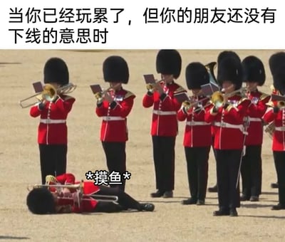 这是一张经过文字改编的网络搞笑梗图，顶部配文“当你已经玩累了，但你的朋友还没有下线的意思时”，画面主体是英国皇家卫队军乐队的演奏场景：一群身着红色制服、头戴黑色高帽的乐手站着演奏管乐器，唯独一名乐手躺在地面上，旁边标注“*摸鱼*”的文字。图中通过站立演奏的乐手与躺地平躺摸鱼的乐手形成强烈反差，生动且幽默地刻画出自己已经疲惫不堪，但因为朋友还不想结束游戏，只能消极应付、摸鱼度日的状态，精准戳中很多人在社交陪玩时的疲惫心态，用现实场景结合网络语境制造出搞笑的效果。