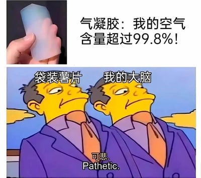 这是一张上下拼接的创意玩梗图，上半部分展示了一块被手拿着的气凝胶实物，配文“气凝胶：我的空气含量超过99.8%！”，点明气凝胶的高空气含量特性；下半部分采用美国经典动画《辛普森一家》的鄙夷梗图模板，将两个相同的卡通角色分别标注为“袋装薯片”和“我的大脑”，下方配文“可悲. Pathetic.”。图中玩梗的核心在于：袋装薯片因包装内填充大量空气，常被消费者吐槽“买空气送薯片”，而“我的大脑”是网友自嘲脑子空空的常用说法，二者都认为气凝胶的高空气含量不值一提，通过这种反差对比，用幽默的方式调侃三者的“空气含量”，制造出搞笑的效果。