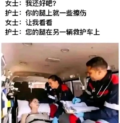 这是一张图文混排的静态梗图，上方是四段对话文字，下方是救护车内部的实景图。对话内容为受伤女士询问自身状况，护士先告知她只是腿部擦伤，在女士要求查看腿部时，护士却告知她的腿在另一辆救护车上，通过这种前后反差极大的回答制造出黑色幽默的效果。下方的图片场景里，受伤女士躺在救护车的病床上，表情茫然，两位医护人员在一旁，一位手持记录板记录，一位看向女士，生动还原了对话里的情境，让这个夸张的笑点更有画面感。