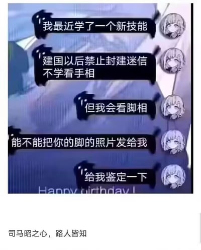 这是一张搞笑的图文混排梗图，上方呈现了一段模拟的聊天对话：一位银发卡通人物依次发送消息，先是铺垫“我最近学了一个新技能”，紧接着以“建国以后禁止封建迷信 不学看手相”为转折，随后话锋一转表示“但我会看脚相”，最后接连发出请求“能不能把你的脚的照片发给我”“给我鉴定一下”。在聊天记录下方，配有文字“司马昭之心，路人皆知”，直接戳破该卡通人物的真实意图——根本不是要“看脚相”，而是想用这个拙劣的借口索要对方的脚照片，本质是带有目的性的搭讪，用一本正经的话术掩饰真实想法，形成反差感，十分搞笑。