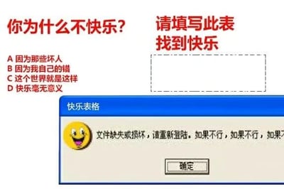 这是一张静态的图文混排P图改编梗图，整体分为上下两部分。上半部分用醒目的红色大字提出问题“你为什么不快乐？”，并列出四个充满消极情绪的选项，分别是A因为那些坏人、B因为我自己的错、C这个世界就是这样、D快乐毫无意义；右侧配有“请填写此表找到快乐”的红色文字和一个空白填写框，营造出一种可以通过填表解决情绪问题的表象。下半部分是模仿早期Windows系统错误提示窗口的设计，窗口标题为“快乐表格”，窗口内左侧有一个咧嘴大笑的黄色笑脸表情，右侧是未说完的错误提示文字“文件缺失或损坏，请重新登陆。如果不行，如果不行，如果不”，下方还有“确定”按钮。这张图通过这种反差感，讽刺了当人们试图寻找快乐时，却发现‘快乐’本身就像损坏的文件一样难以获取，调侃了消极情绪难以被轻易消解的现实，容易引发有类似情绪的人的共鸣。