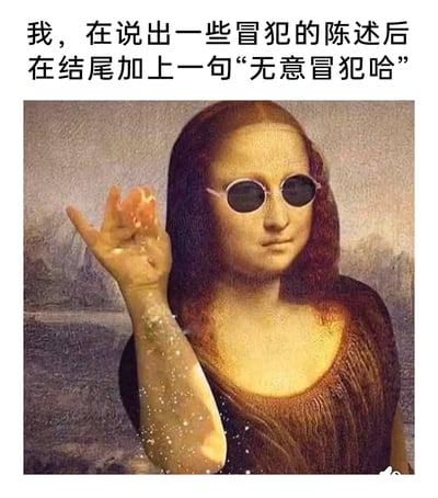 这是一张对达芬奇经典油画《蒙娜丽莎》进行P图改编的搞笑网络表情包。创作者给蒙娜丽莎加上了一副圆形墨镜，还修改了她的手臂动作，让她做出类似撒东西的手势，手臂上添加了白色颗粒状效果，搭配顶部的文字“我，在说出一些冒犯的陈述后在结尾加上一句‘无意冒犯哈’”，精准调侃了生活中一种常见的行为：明明说出了带有冒犯性的话语，却想用一句轻飘飘的“无意冒犯”来消解自己话语的冒犯性，这种行为显得既敷衍又有点滑稽。用蒙娜丽莎这种严肃经典的艺术形象来演绎这种日常小行为，强烈的反差感让整个表情包的搞笑效果拉满，很适合在社交平台用来调侃自己或他人的这类行为。