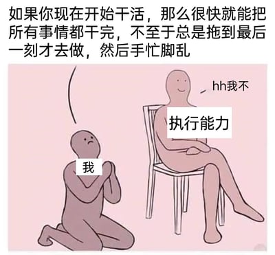 这是一张调侃拖延症的网络梗图，上方配有劝导性文字：“如果你现在开始干活，那么很快就能把所有事情都干完，不至于总是拖到最后一刻才去做，然后手忙脚乱”。图中用两个简约的卡通形象构建了生动的互动场景：标注为“我”的卡通人跪地而坐，双手合十，面露苦恼地向上方祈求；标注为“执行能力”的卡通人则翘着二郎腿坐在椅子上，双臂抱胸，一脸轻松地回应“hh我不”。整幅图精准地描绘了拖延症患者想要行动却缺乏执行力的内心拉扯与无奈，生动戳中了许多人在面对待办事项时的真实心理状态，容易引发有拖延习惯的群体共鸣。