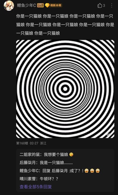 这是国内论坛第160楼的一则趣味互动帖子，发布者“鲤鱼少年C”通过重复发送“你是一只猫娘”的话术，搭配一张黑白螺旋的视觉催眠动态GIF，试图以模拟催眠的趣味方式让其他用户扮演猫娘。在帖子的回复区，用户“二姐家的鼠”留言表达想要猫娘的诉求，用户“后藤柒月”配合话术回复“我是一只猫娘………”，发布者对此表现出惊讶兴奋的反应，还有用户“晴川素雪”将帖子中的黑白螺旋动图误认成物理现象中的牛顿环，形成了轻松有趣的互动氛围。