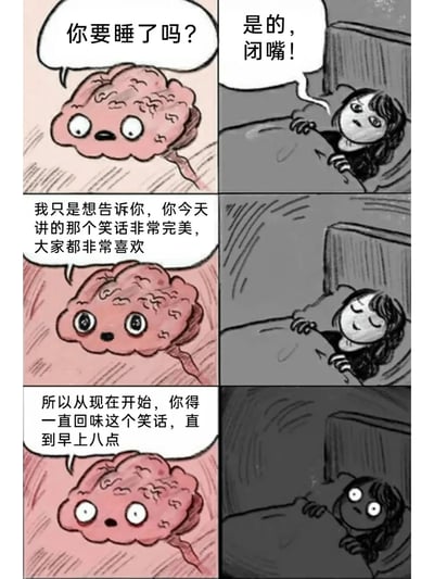 这是一组三行两列的连环卡通漫画，以拟人的方式描绘了准备入睡的女生与自己大脑的互动场景：第一格中，拟人化的大脑带着好奇的语气询问女生“你要睡了吗？”；第二格中，女生盖着被子躺在床上，烦躁地让大脑闭嘴；第三格中，大脑真诚地告诉女生，她今天讲的笑话非常完美，大家都很喜欢；第四格中，女生听后放松下来，微笑着闭眼；第五格中，大脑话锋一转，告知女生需要一直回味这个笑话直到早上八点；第六格中，女生瞬间露出惊恐的表情，眼睛瞪大。漫画精准捕捉了很多人睡前大脑突然活跃、反复回想事情导致失眠的真实经历，用幽默反转的情节吐槽了这种无奈的日常，引发共鸣。