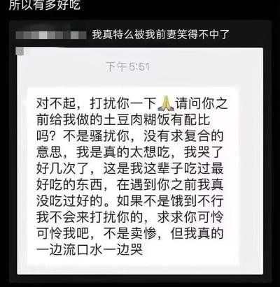 这是一张社交媒体分享的聊天记录截图，顶部是发布者（前夫）的吐槽配文“我真特么被我前妻笑得不中了”，下方是前妻发送的一段充满卑微感的长消息。前妻为了索要前夫曾做过的土豆肉糊饭的配比，特意强调自己不是求复合、不是骚扰，只是因为实在太想吃这道菜，甚至一边流口水一边哭，还坦言这是自己这辈子吃过最好吃的东西，饿到不行才不得不来打扰，夸张又接地气的表述形成了强烈的反差感，让人觉得滑稽又好笑。