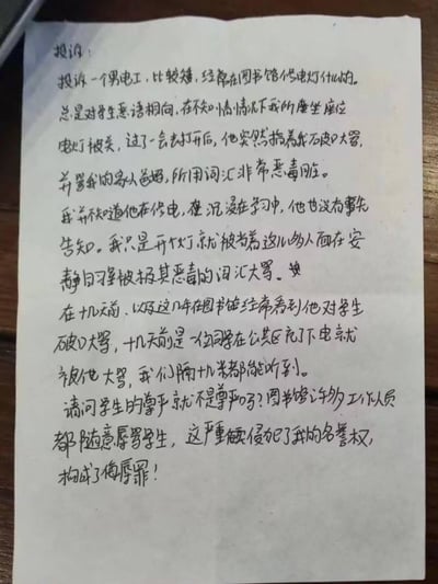 一张手写的投诉信照片，内容为学生投诉图书馆一名男性电工。该电工经常在图书馆修理电灯，且对学生态度恶劣，多次恶语相向。投诉者称自己在不知情的情况下打开被关闭的座位电灯后，遭到该电工当众指着大骂，甚至辱骂其家人，用词恶毒。此外，投诉者还提到该电工近几年多次对学生辱骂，几天前曾因一名同学在公共区充电而大声呵斥，影响恶劣。投诉者质疑学生尊严被侵犯，认为图书馆工作人员随意辱骂学生的行为构成侮辱罪。